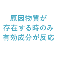原因物質が存在するときのみ有効成分が反応