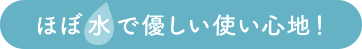 ほぼ水で優しい使い心地!