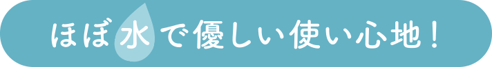 ほぼ水で優しい使い心地！