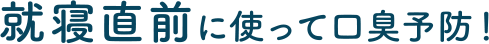 就寝直前に使って口臭予防！